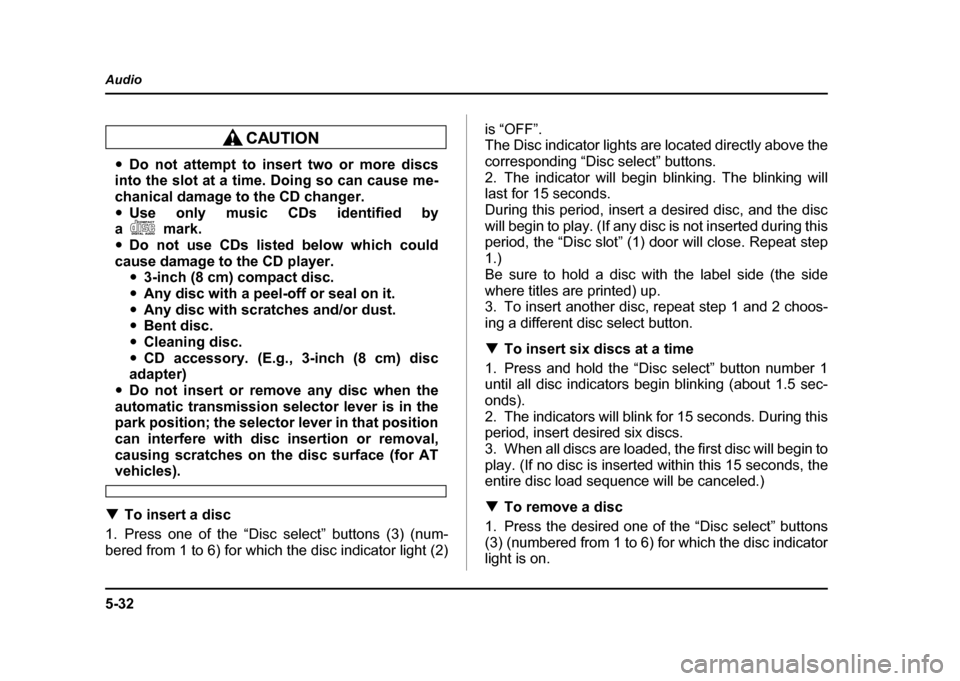 SUBARU IMPREZA WRX 2004 2.G Owners Manual 5-32
Audio
"
Do not attempt to insert two or more discs
into the slot at a time. Doing so can cause me- 
chanical damage to the CD changer." Use only music CDs identified by
am ark .
" Do not use CDs 