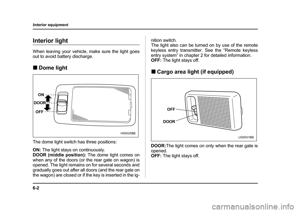 SUBARU IMPREZA WRX 2004 2.G Owners Manual 6-2
Interior equipment
Interior equipmentInterior light 
When leaving your vehicle, make sure the light goes 
out to avoid battery discharge. !
Dome light
The dome light switch has three positions: ON