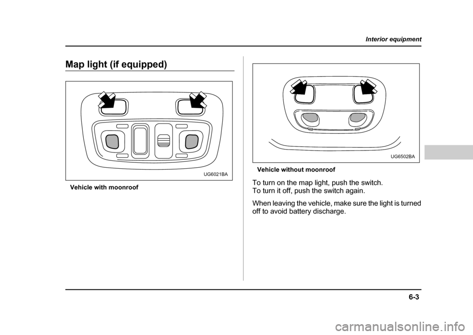 SUBARU IMPREZA WRX 2004 2.G Owners Manual 6-3
Interior equipment
– CONTINUED  –
Map light (if equipped)
Vehicle with moonroof Vehicle without moonroof
To turn on the map light, push the switch. 
To turn it off, push the switch again. 
Whe