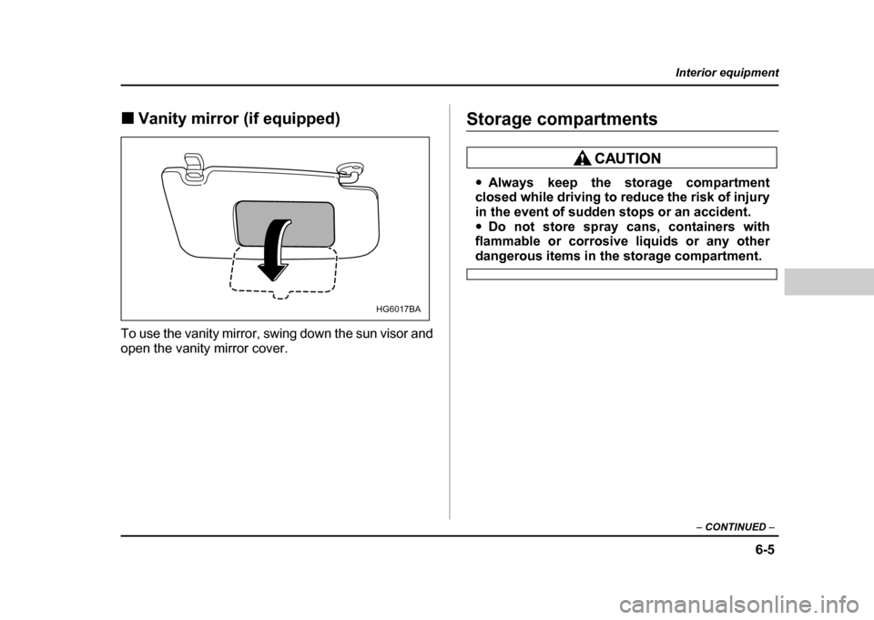 SUBARU IMPREZA WRX 2004 2.G Owners Manual 6-5
Interior equipment
– CONTINUED  –
!Vanity mirror (if equipped)
To use the vanity mirror, swing down the sun visor and 
open the vanity mirror cover.Storage compartments
" Always keep the stora