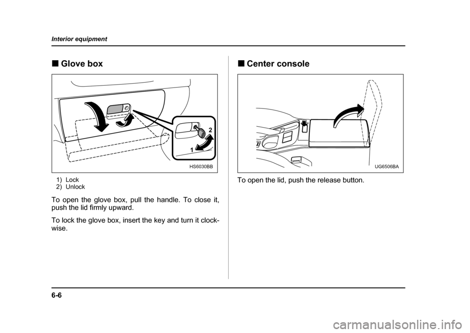 SUBARU IMPREZA WRX 2004 2.G Owners Manual 6-6
Interior equipment
!
Glove box
1) Lock 
2) Unlock
To open the glove box, pull the handle. To close it, 
push the lid firmly upward. 
To lock the glove box, insert the key and turn it clock- 
wise.