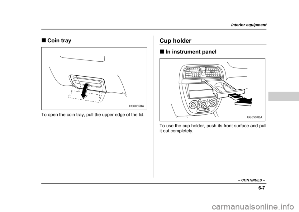 SUBARU IMPREZA WRX 2004 2.G Owners Manual 6-7
Interior equipment
– CONTINUED  –
!Coin tray
To open the coin tray, pull the upper edge of the lid.Cup holder ! In instrument panel
To use the cup holder, push its front surface and pull 
it o