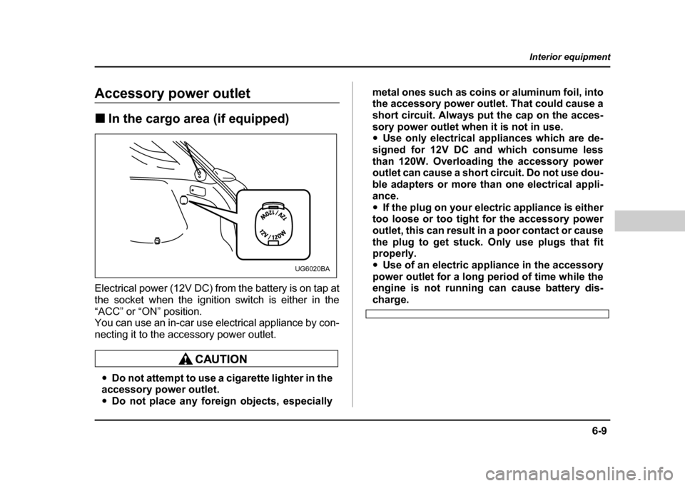 SUBARU IMPREZA WRX 2004 2.G Owners Manual 6-9
Interior equipment
– CONTINUED  –
Accessory power outlet !In the cargo area (if equipped)
Electrical power (12V DC) from the battery is on tap at 
the socket when the ignition switch is either