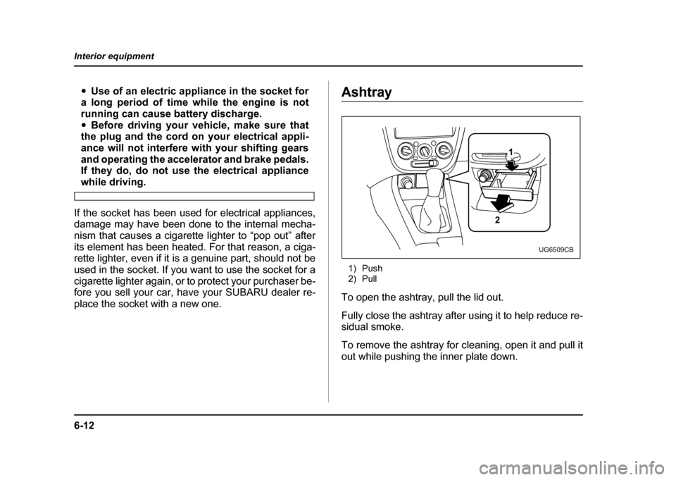 SUBARU IMPREZA WRX 2004 2.G Owners Manual 6-12
Interior equipment
"
Use of an electric appliance in the socket for
a long period of time while the engine is not
running can cause battery discharge." Before driving your vehicle, make sure tha SUBARU IMPREZA WRX 2004 2.G Owners Manual 6-12
Interior equipment
"
Use of an electric appliance in the socket for
a long period of time while the engine is not
running can cause battery discharge." Before driving your vehicle, make sure tha
