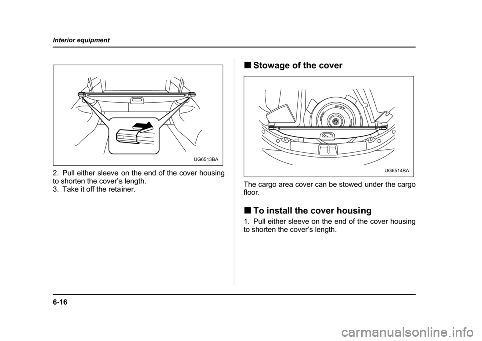 SUBARU IMPREZA WRX 2004 2.G Owners Manual 6-16
Interior equipment
2. Pull either sleeve on the end of the cover housing
to shorten the cover’s length.
3. Take it off the retainer.
!
Stowage of the cover
The cargo area cover can be stowed u SUBARU IMPREZA WRX 2004 2.G Owners Manual 6-16
Interior equipment
2. Pull either sleeve on the end of the cover housing
to shorten the cover’s length.
3. Take it off the retainer.
!
Stowage of the cover
The cargo area cover can be stowed u