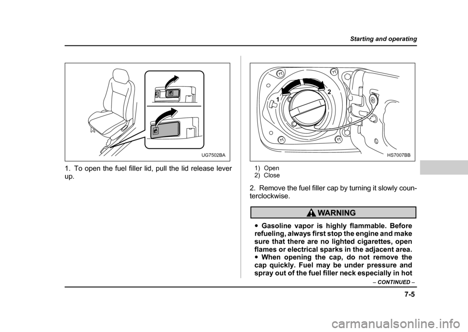 SUBARU IMPREZA WRX 2004 2.G Owners Manual 7-5
Starting and operating
– CONTINUED –
1. To open the fuel filler lid, pull the lid release lever
up. 1) Open
2) Close
2. Remove the fuel filler cap by turning it slowly coun-
terclockwise.
SUBARU IMPREZA WRX 2004 2.G Owners Manual 7-5
Starting and operating
– CONTINUED –
1. To open the fuel filler lid, pull the lid release lever
up. 1) Open
2) Close
2. Remove the fuel filler cap by turning it slowly coun-
terclockwise.
