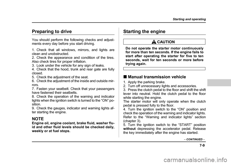 SUBARU IMPREZA WRX 2004 2.G Owners Manual 7-9
Starting and operating
– CONTINUED  –
Preparing to drive 
You should perform the following checks and adjust- 
ments every day before you start driving. 
1. Check that all windows, mirrors, an