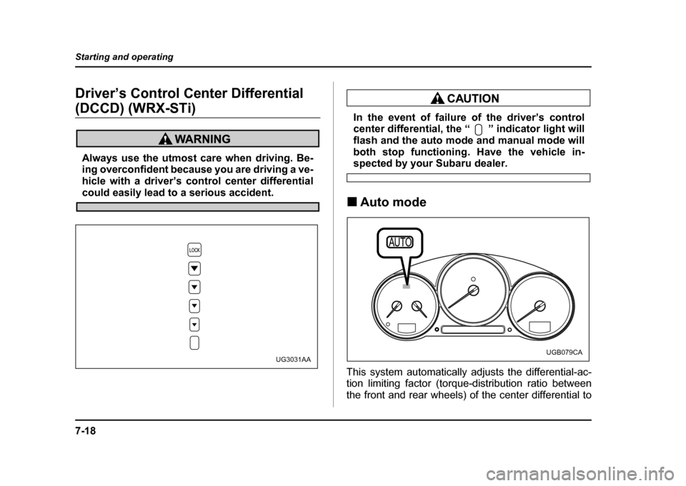 SUBARU IMPREZA WRX 2004 2.G Owners Manual 7-18
Starting and operating
Driver’s Control Center Differential
(DCCD) (WRX-STi)
Always use the utmost care when driving. Be-
ing overconfident because you are driving a ve-
hicle with a driver SUBARU IMPREZA WRX 2004 2.G Owners Manual 7-18
Starting and operating
Driver’s Control Center Differential
(DCCD) (WRX-STi)
Always use the utmost care when driving. Be-
ing overconfident because you are driving a ve-
hicle with a driver