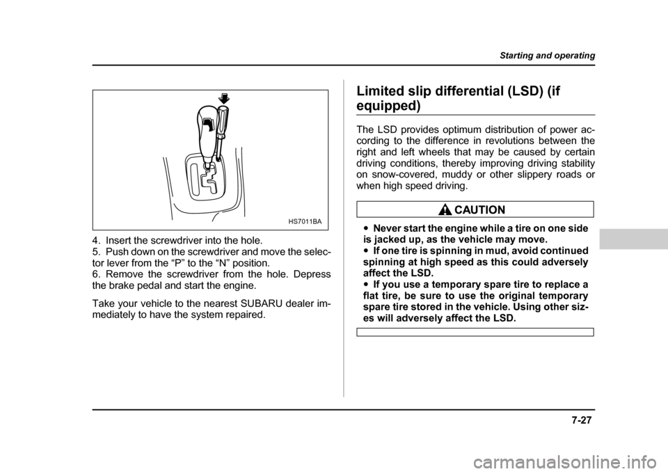 SUBARU IMPREZA WRX 2004 2.G Owners Manual 7-27
Starting and operating
– CONTINUED –
4. Insert the screwdriver into the hole.
5. Push down on the screwdriver and move the selec-
tor lever from the “P” to the “N” position.
6. Rem SUBARU IMPREZA WRX 2004 2.G Owners Manual 7-27
Starting and operating
– CONTINUED –
4. Insert the screwdriver into the hole.
5. Push down on the screwdriver and move the selec-
tor lever from the “P” to the “N” position.
6. Rem