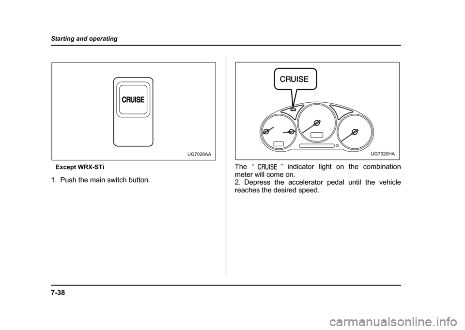 SUBARU IMPREZA WRX 2004 2.G Owners Manual 7-38
Starting and operating
Except WRX-STi
1. Push the main switch button. The “ ” indicator light on the combination
meter will come on.
2. Depress the accelerator pedal until the vehicle
reach SUBARU IMPREZA WRX 2004 2.G Owners Manual 7-38
Starting and operating
Except WRX-STi
1. Push the main switch button. The “ ” indicator light on the combination
meter will come on.
2. Depress the accelerator pedal until the vehicle
reach