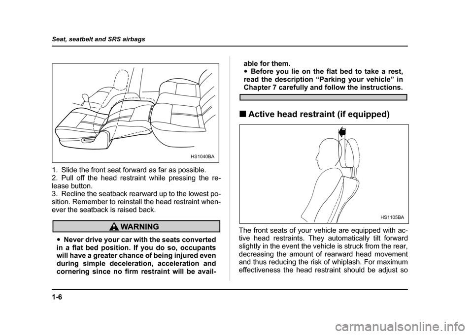 SUBARU IMPREZA WRX 2004 2.G Owners Guide 1-6
Seat, seatbelt and SRS airbags
1. Slide the front seat forward as far as possible.
2. Pull off the head restraint while pressing the re-
lease button.
3. Recline the seatback rearward up to the SUBARU IMPREZA WRX 2004 2.G Owners Guide 1-6
Seat, seatbelt and SRS airbags
1. Slide the front seat forward as far as possible.
2. Pull off the head restraint while pressing the re-
lease button.
3. Recline the seatback rearward up to the
