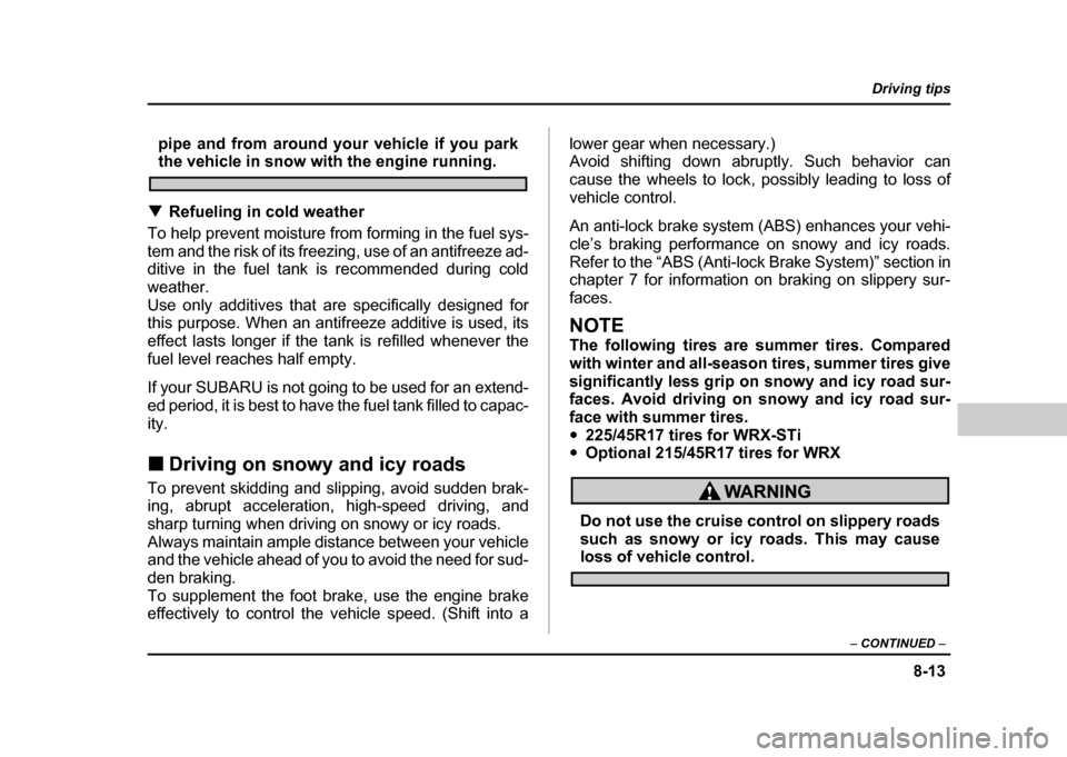 SUBARU IMPREZA WRX 2004 2.G Owners Manual 8-13
Driving tips
– CONTINUED –
pipe and from around your vehicle if you parkthe vehicle in snow with the engine running.
! Refueling in cold weather
To help prevent moisture from forming in the SUBARU IMPREZA WRX 2004 2.G Owners Manual 8-13
Driving tips
– CONTINUED –
pipe and from around your vehicle if you parkthe vehicle in snow with the engine running.
! Refueling in cold weather
To help prevent moisture from forming in the