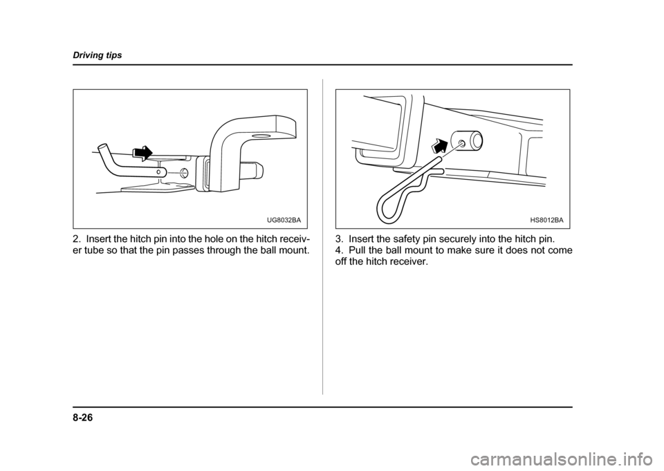 SUBARU IMPREZA WRX 2004 2.G Owners Manual 8-26
Driving tips
2. Insert the hitch pin into the hole on the hitch receiv-
er tube so that the pin passes through the ball mount.
3. Insert the safety pin securely into the hitch pin.
4. Pull the b SUBARU IMPREZA WRX 2004 2.G Owners Manual 8-26
Driving tips
2. Insert the hitch pin into the hole on the hitch receiv-
er tube so that the pin passes through the ball mount.
3. Insert the safety pin securely into the hitch pin.
4. Pull the b