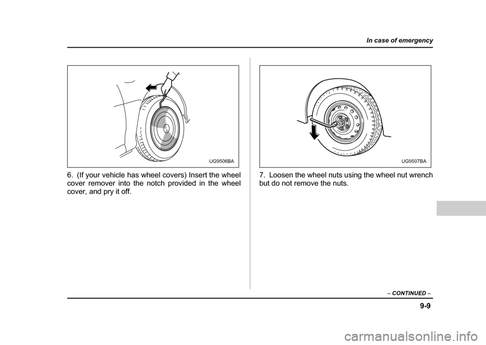 SUBARU IMPREZA WRX 2004 2.G Owners Manual 9-9
In case of emergency
– CONTINUED –
6. (If your vehicle has wheel covers) Insert the wheel
cover remover into the notch provided in the wheel
cover, and pry it off. 7. Loosen the wheel nuts u SUBARU IMPREZA WRX 2004 2.G Owners Manual 9-9
In case of emergency
– CONTINUED –
6. (If your vehicle has wheel covers) Insert the wheel
cover remover into the notch provided in the wheel
cover, and pry it off. 7. Loosen the wheel nuts u
