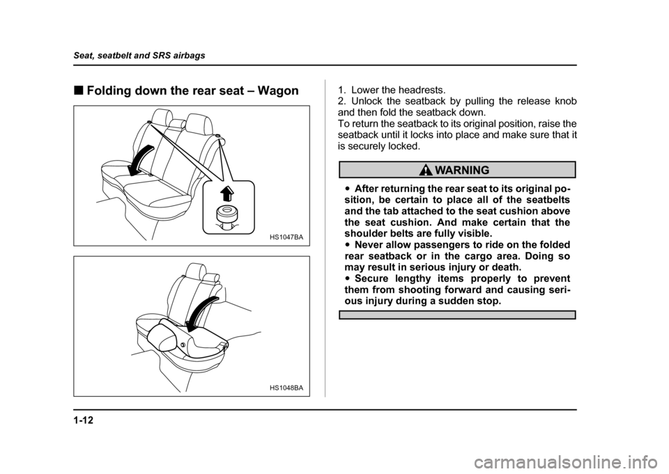 SUBARU IMPREZA WRX 2004 2.G Owners Guide 1-12
Seat, seatbelt and SRS airbags
!
Folding down the rear seat – Wagon 1. Lower the headrests.
2. Unlock the seatback by pulling the release knob
and then fold the seatback down.
To return the s SUBARU IMPREZA WRX 2004 2.G Owners Guide 1-12
Seat, seatbelt and SRS airbags
!
Folding down the rear seat – Wagon 1. Lower the headrests.
2. Unlock the seatback by pulling the release knob
and then fold the seatback down.
To return the s