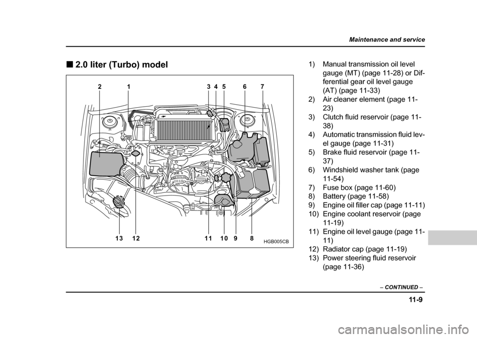 SUBARU IMPREZA WRX 2004 2.G Owners Manual 11 - 9
Maintenance and service
– CONTINUED  –
!2.0 liter (Turbo) model
34 5 6 7
1
2
13 12 11 10 9 8
HGB005CB
1) Manual transmission oil level gauge (MT) (page 11-28) or Dif- 
ferential gear oil le
