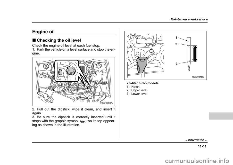 SUBARU IMPREZA WRX 2004 2.G Owners Manual 11-11
Maintenance and service
– CONTINUED  –
Engine oil !Checking the oil level
Check the engine oil level at each fuel stop. 
1. Park the vehicle on a level surface and stop the en-
gine. 
2. Pul