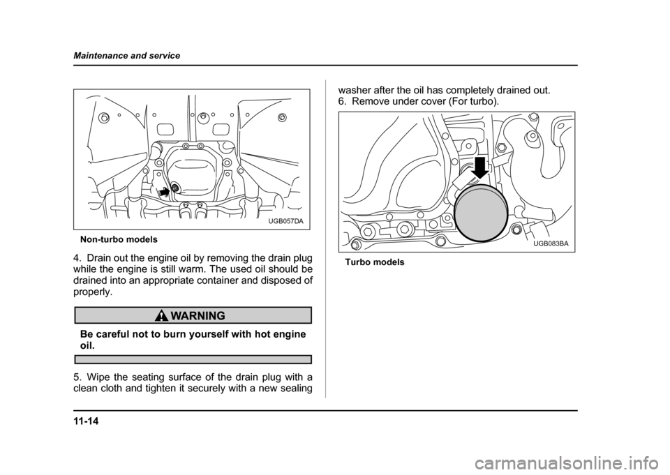 SUBARU IMPREZA WRX 2004 2.G Owners Manual 11 - 1 4
Maintenance and service
Non-turbo models
4. Drain out the engine oil by removing the drain plug 
while the engine is still warm. The used oil should be
drained into an appropriate container a