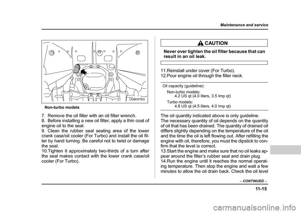 SUBARU IMPREZA WRX 2004 2.G Owners Manual 11 -1 5
Maintenance and service
– CONTINUED –
Non-turbo models
7. Remove the oil filter with an oil filter wrench.
8. Before installing a new oil filter, apply a thin coat of
engine oil to the s SUBARU IMPREZA WRX 2004 2.G Owners Manual 11 -1 5
Maintenance and service
– CONTINUED –
Non-turbo models
7. Remove the oil filter with an oil filter wrench.
8. Before installing a new oil filter, apply a thin coat of
engine oil to the s