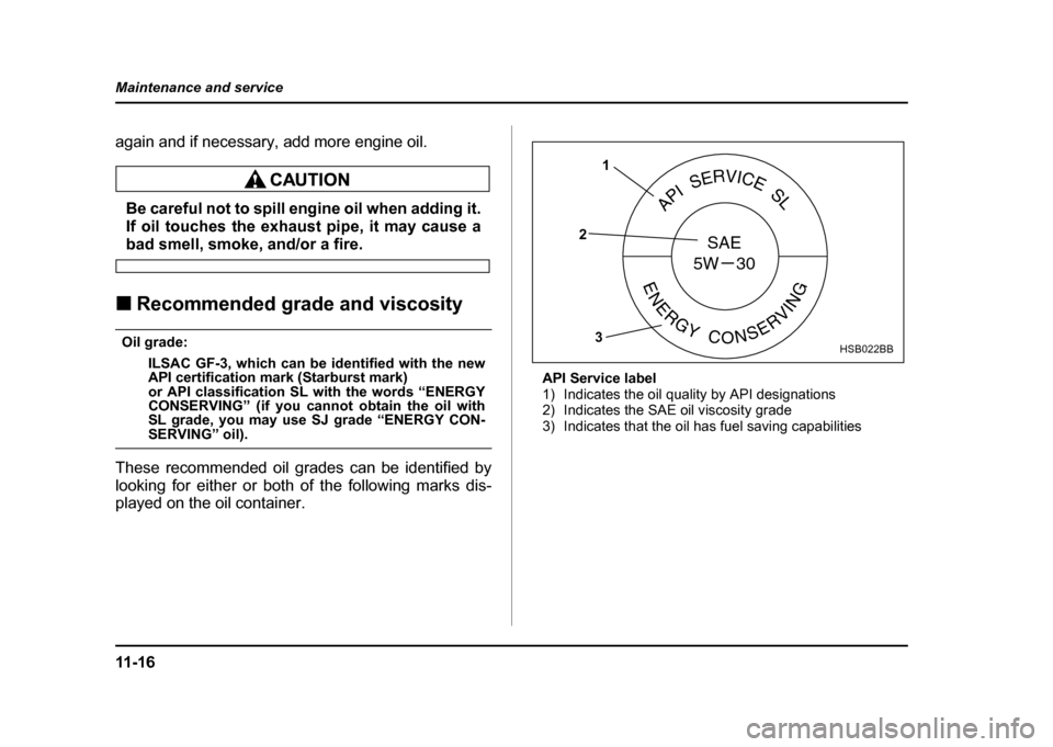 SUBARU IMPREZA WRX 2004 2.G Owners Manual 11 - 1 6
Maintenance and service
again and if necessary, add more engine oil.
Be careful not to spill engine oil when adding it. 
If oil touches the exhaust pipe, it may cause a
bad smell, smoke, and/
