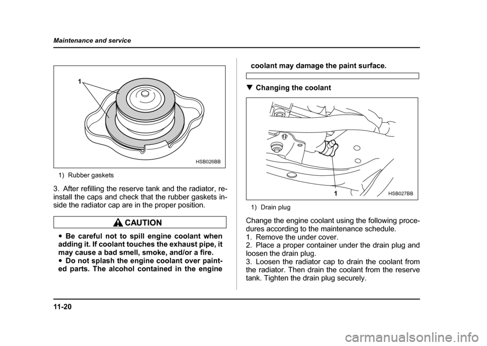 SUBARU IMPREZA WRX 2004 2.G Owners Manual 11 - 2 0
Maintenance and service
1) Rubber gaskets
3. After refilling the reserve tank and the radiator, re-
install the caps and check that the rubber gaskets in-
side the radiator cap are in the p SUBARU IMPREZA WRX 2004 2.G Owners Manual 11 - 2 0
Maintenance and service
1) Rubber gaskets
3. After refilling the reserve tank and the radiator, re-
install the caps and check that the rubber gaskets in-
side the radiator cap are in the p