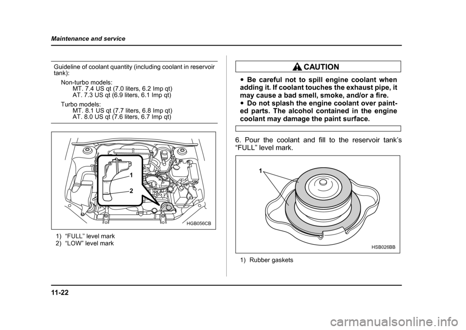 SUBARU IMPREZA WRX 2004 2.G Owners Manual 11 - 2 2
Maintenance and service
Guideline of coolant quantity (including coolant in reservoir tank):
Non-turbo models: MT. 7.4 US qt (7.0 liters, 6.2 Imp qt)
AT. 7.3 US qt (6.9 liters, 6.1 Imp qt)
Tu SUBARU IMPREZA WRX 2004 2.G Owners Manual 11 - 2 2
Maintenance and service
Guideline of coolant quantity (including coolant in reservoir tank):
Non-turbo models: MT. 7.4 US qt (7.0 liters, 6.2 Imp qt)
AT. 7.3 US qt (6.9 liters, 6.1 Imp qt)
Tu