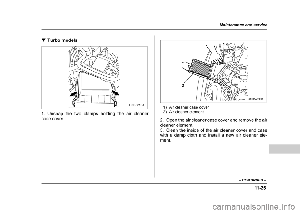 SUBARU IMPREZA WRX 2004 2.G Owners Manual 11 -2 5
Maintenance and service
– CONTINUED –
!Turbo models
1. Unsnap the two clamps holding the air cleaner case cover. 1) Air cleaner case cover
2) Air cleaner element
2. Open the air cleaner SUBARU IMPREZA WRX 2004 2.G Owners Manual 11 -2 5
Maintenance and service
– CONTINUED –
!Turbo models
1. Unsnap the two clamps holding the air cleaner case cover. 1) Air cleaner case cover
2) Air cleaner element
2. Open the air cleaner