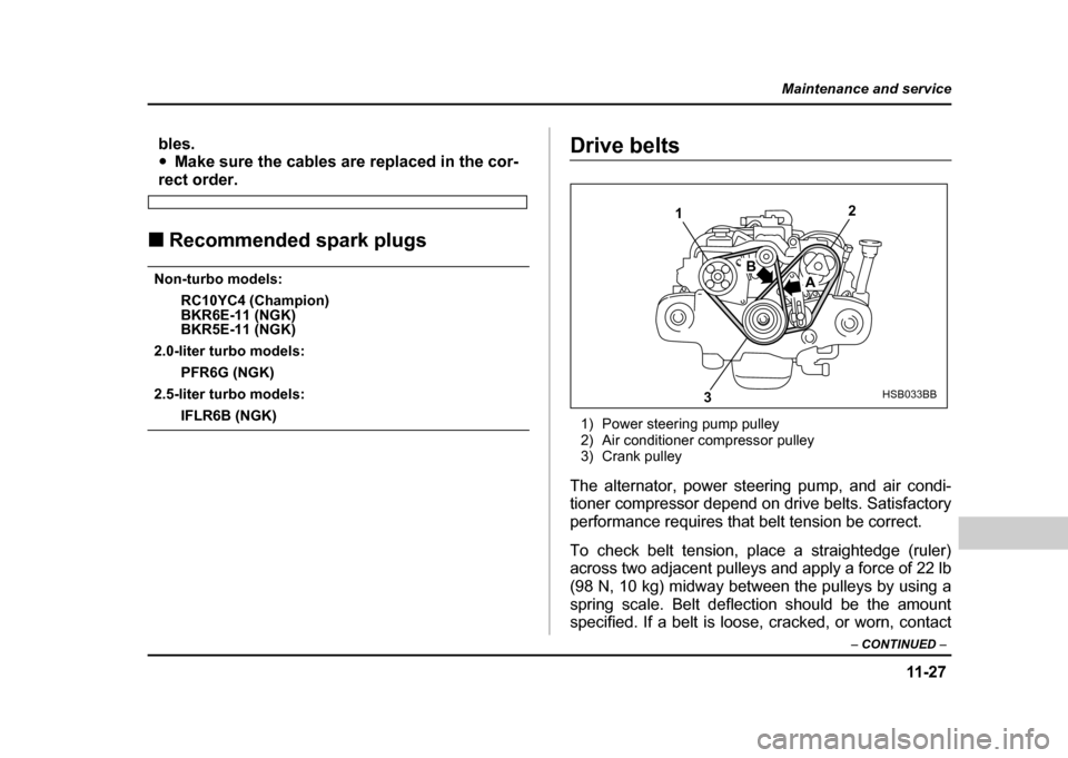 SUBARU IMPREZA WRX 2004 2.G Owners Manual 11 -2 7
Maintenance and service
– CONTINUED  –
bles. "Make sure the cables are replaced in the cor-
rect order.
! Recommended spark plugs
Non-turbo models:
RC10YC4 (Champion) 
BKR6E-11 (NGK)
BKR5E