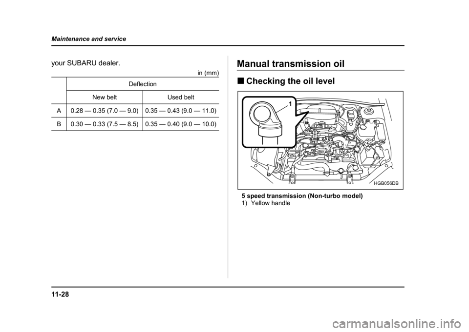 SUBARU IMPREZA WRX 2004 2.G Owners Manual 11 - 2 8
Maintenance and service
your SUBARU dealer.
in (mm)Manual transmission oil !Checking the oil level
5 speed transmission (Non-turbo model) 
1) Yellow handle
Deflection
New belt Used belt
A 0.2