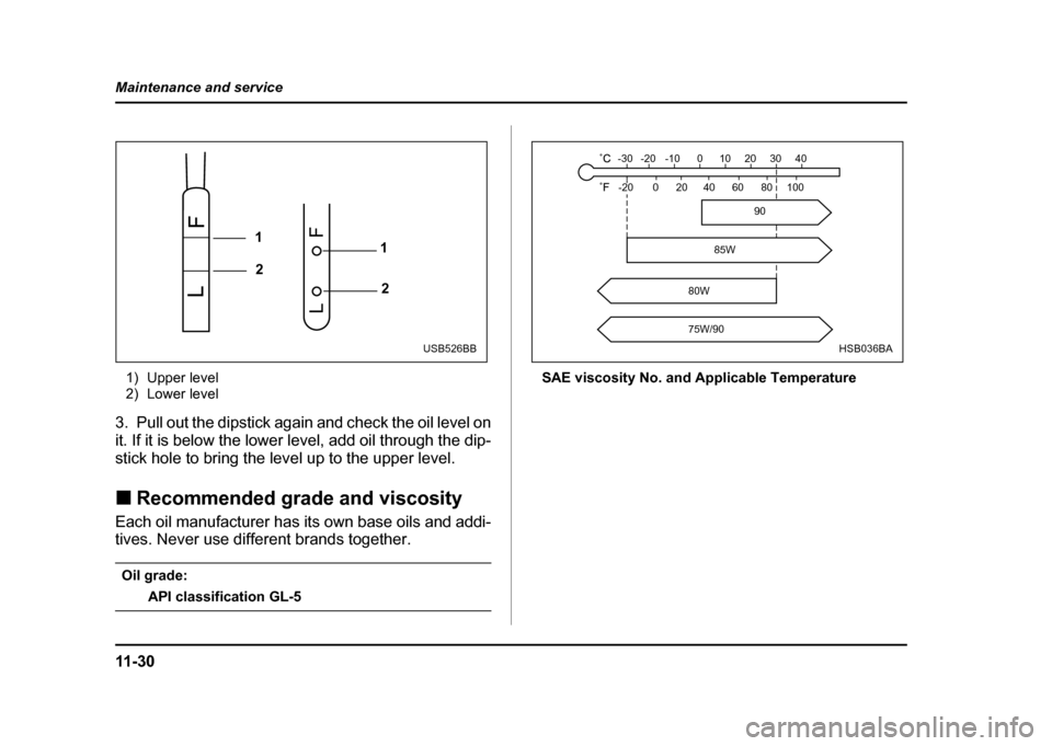 SUBARU IMPREZA WRX 2004 2.G Owners Manual 11 - 3 0
Maintenance and service
1) Upper level 
2) Lower level
3. Pull out the dipstick again and check the oil level on 
it. If it is below the lower level, add oil through the dip- 
stick hole to b