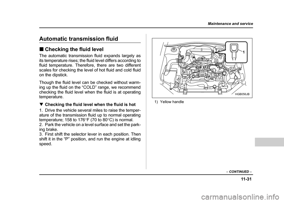 SUBARU IMPREZA WRX 2004 2.G Owners Manual 11 -3 1
Maintenance and service
– CONTINUED  –
Automatic transmission fluid !Checking the fluid level
The automatic transmission fluid expands largely as 
its temperature rises; the fluid level di