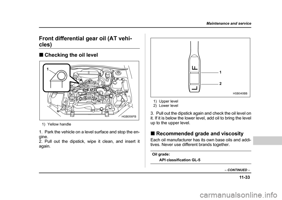 SUBARU IMPREZA WRX 2004 2.G Owners Manual 11 -3 3
Maintenance and service
– CONTINUED  –
Front differential gear oil (AT vehi-
cles) !Checking the oil level
1) Yellow handle
1. Park the vehicle on a level surface and stop the en- 
gine.
2