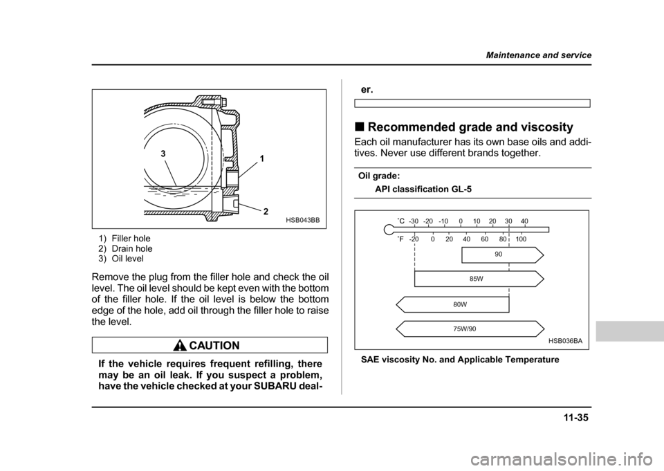 SUBARU IMPREZA WRX 2004 2.G Owners Manual 11 -3 5
Maintenance and service
– CONTINUED  –
1) Filler hole 
2) Drain hole
3) Oil level
Remove the plug from the filler hole and check the oil 
level. The oil level should be kept even with the 