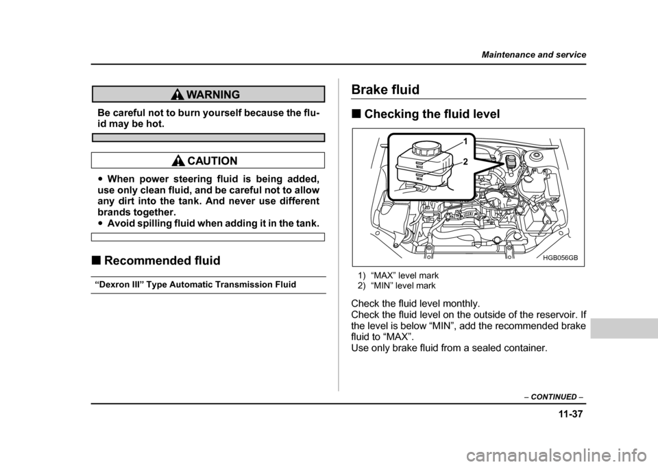 SUBARU IMPREZA WRX 2004 2.G Owners Manual 11 -3 7
Maintenance and service
– CONTINUED –
Be careful not to burn yourself because the flu-id may be hot.
"When power steering fluid is being added,
use only clean fluid, and be careful not to SUBARU IMPREZA WRX 2004 2.G Owners Manual 11 -3 7
Maintenance and service
– CONTINUED –
Be careful not to burn yourself because the flu-id may be hot.
"When power steering fluid is being added,
use only clean fluid, and be careful not to