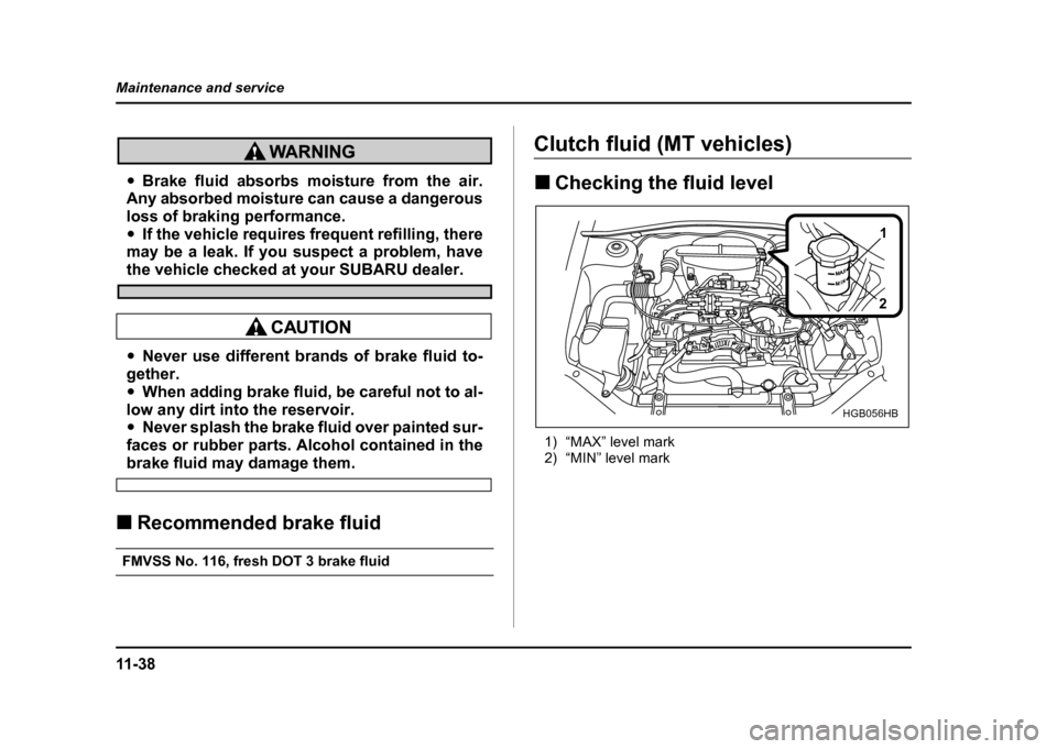 SUBARU IMPREZA WRX 2004 2.G Owners Manual 11 - 3 8
Maintenance and service
"
Brake fluid absorbs moisture from the air.
Any absorbed moisture can cause a dangerous
loss of braking performance." If the vehicle requires frequent refilling, the SUBARU IMPREZA WRX 2004 2.G Owners Manual 11 - 3 8
Maintenance and service
"
Brake fluid absorbs moisture from the air.
Any absorbed moisture can cause a dangerous
loss of braking performance." If the vehicle requires frequent refilling, the