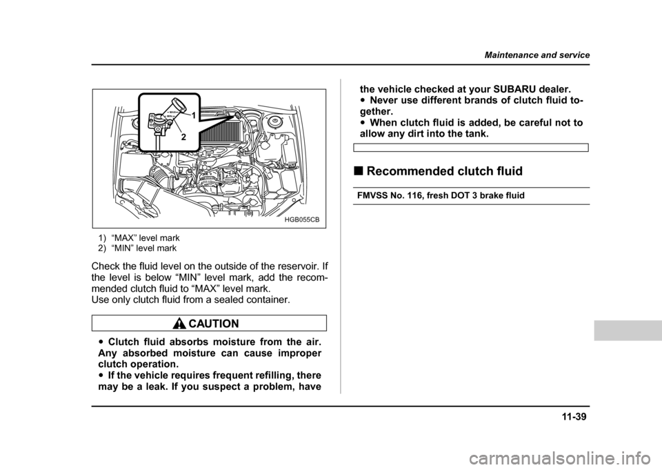 SUBARU IMPREZA WRX 2004 2.G Owners Manual 11 -3 9
Maintenance and service
– CONTINUED –
1) “MAX” level mark
2) “MIN” level mark
Check the fluid level on the outside of the reservoir. If
the level is below “MIN” level mark, SUBARU IMPREZA WRX 2004 2.G Owners Manual 11 -3 9
Maintenance and service
– CONTINUED –
1) “MAX” level mark
2) “MIN” level mark
Check the fluid level on the outside of the reservoir. If
the level is below “MIN” level mark,