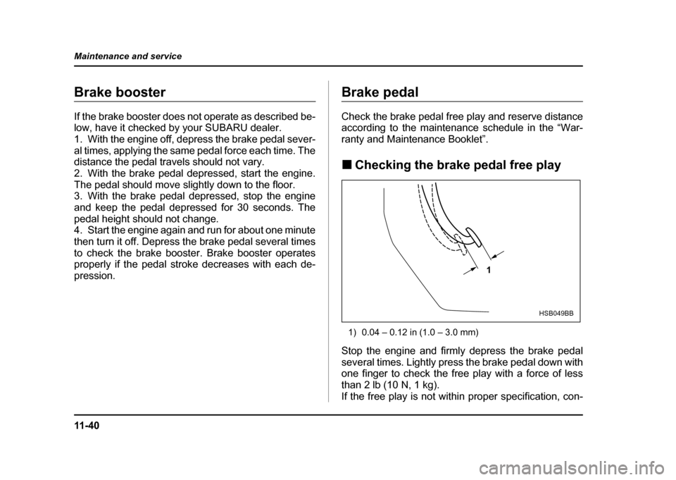 SUBARU IMPREZA WRX 2004 2.G Owners Manual 11 - 4 0
Maintenance and service
Brake booster
If the brake booster does not operate as described be-
low, have it checked by your SUBARU dealer.
1. With the engine off, depress the brake pedal sev SUBARU IMPREZA WRX 2004 2.G Owners Manual 11 - 4 0
Maintenance and service
Brake booster
If the brake booster does not operate as described be-
low, have it checked by your SUBARU dealer.
1. With the engine off, depress the brake pedal sev