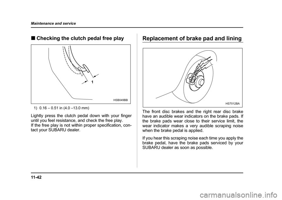 SUBARU IMPREZA WRX 2004 2.G Owners Manual 11 - 4 2
Maintenance and service
!
Checking the clutch pedal free play
1) 0.16 – 0.51 in (4.0 –13.0 mm)
Lightly press the clutch pedal down with your finger
until you feel resistance, and check t SUBARU IMPREZA WRX 2004 2.G Owners Manual 11 - 4 2
Maintenance and service
!
Checking the clutch pedal free play
1) 0.16 – 0.51 in (4.0 –13.0 mm)
Lightly press the clutch pedal down with your finger
until you feel resistance, and check t