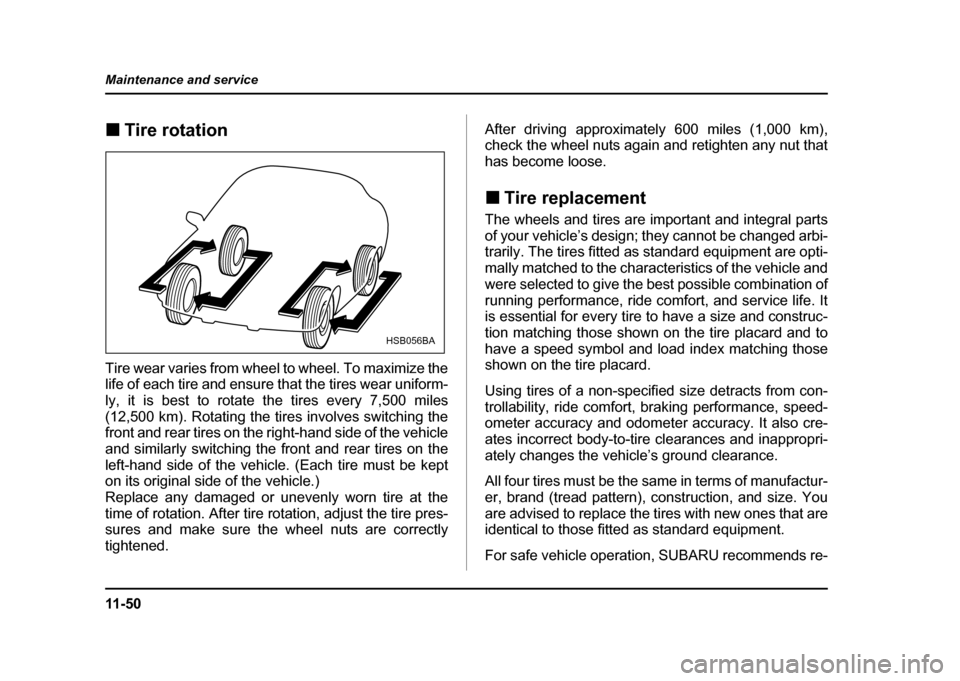 SUBARU IMPREZA WRX 2004 2.G Owners Manual 11 - 5 0
Maintenance and service
!
Tire rotation
Tire wear varies from wheel to wheel. To maximize the
life of each tire and ensure that the tires wear uniform-
ly, it is best to rotate the tires ev SUBARU IMPREZA WRX 2004 2.G Owners Manual 11 - 5 0
Maintenance and service
!
Tire rotation
Tire wear varies from wheel to wheel. To maximize the
life of each tire and ensure that the tires wear uniform-
ly, it is best to rotate the tires ev