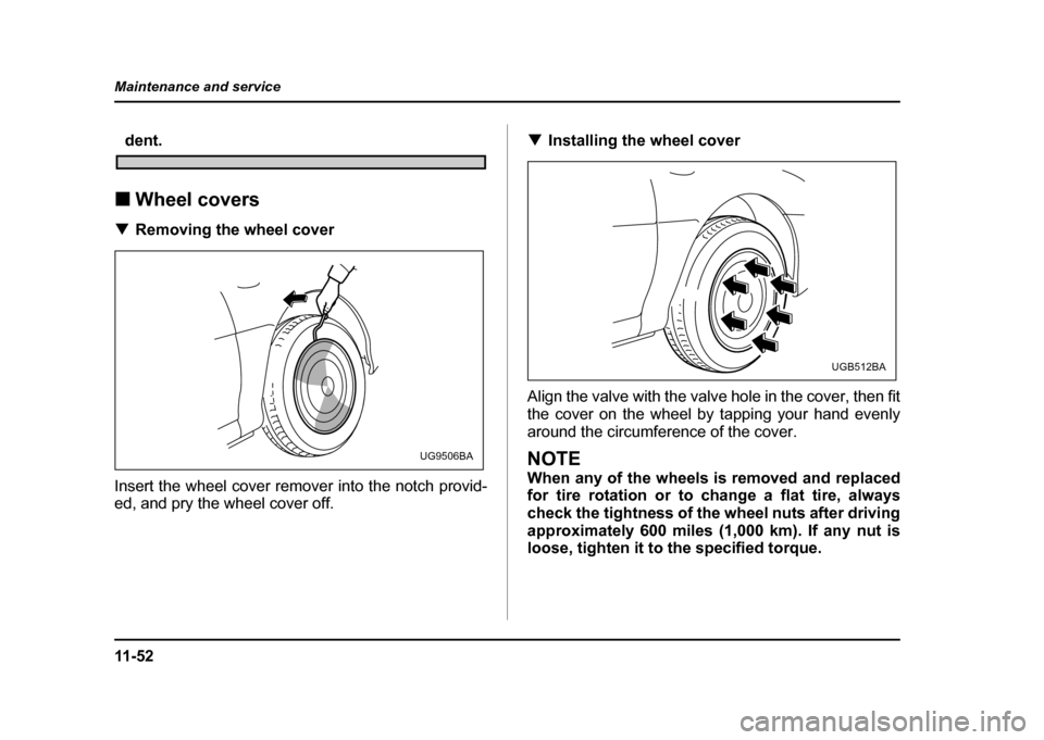 SUBARU IMPREZA WRX 2004 2.G Owners Manual 11 - 5 2
Maintenance and service
dent.
! Wheel covers
! Removing the wheel cover
Insert the wheel cover remover into the notch provid-
ed, and pry the wheel cover off. !
Installing the wheel cover
Al SUBARU IMPREZA WRX 2004 2.G Owners Manual 11 - 5 2
Maintenance and service
dent.
! Wheel covers
! Removing the wheel cover
Insert the wheel cover remover into the notch provid-
ed, and pry the wheel cover off. !
Installing the wheel cover
Al