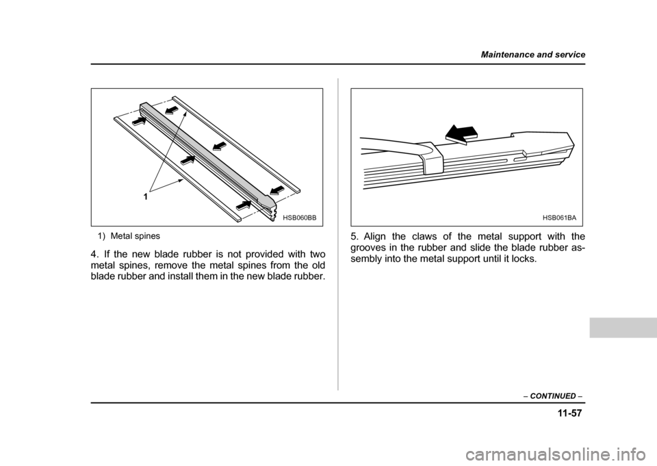 SUBARU IMPREZA WRX 2004 2.G Owners Manual 11 -5 7
Maintenance and service
– CONTINUED  –
1) Metal spines
4. If the new blade rubber is not provided with two 
metal spines, remove the metal spines from the old 
blade rubber and install the