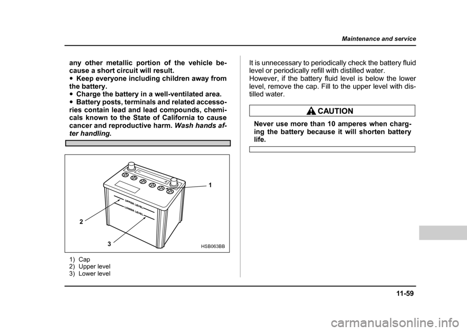 SUBARU IMPREZA WRX 2004 2.G Owners Manual 11 -5 9
Maintenance and service
– CONTINUED  –
any other metallic portion of the vehicle be- 
cause a short circuit will result. "Keep everyone including children away from
the battery. " Charge t
