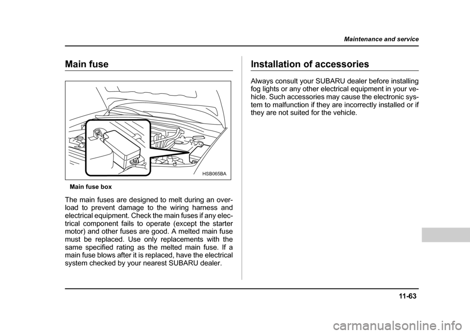 SUBARU IMPREZA WRX 2004 2.G Owners Manual 11 -6 3
Maintenance and service
– CONTINUED  –
Main fuse
Main fuse box
The main fuses are designed to melt during an over- 
load to prevent damage to the wiring harness and 
electrical equipment. 