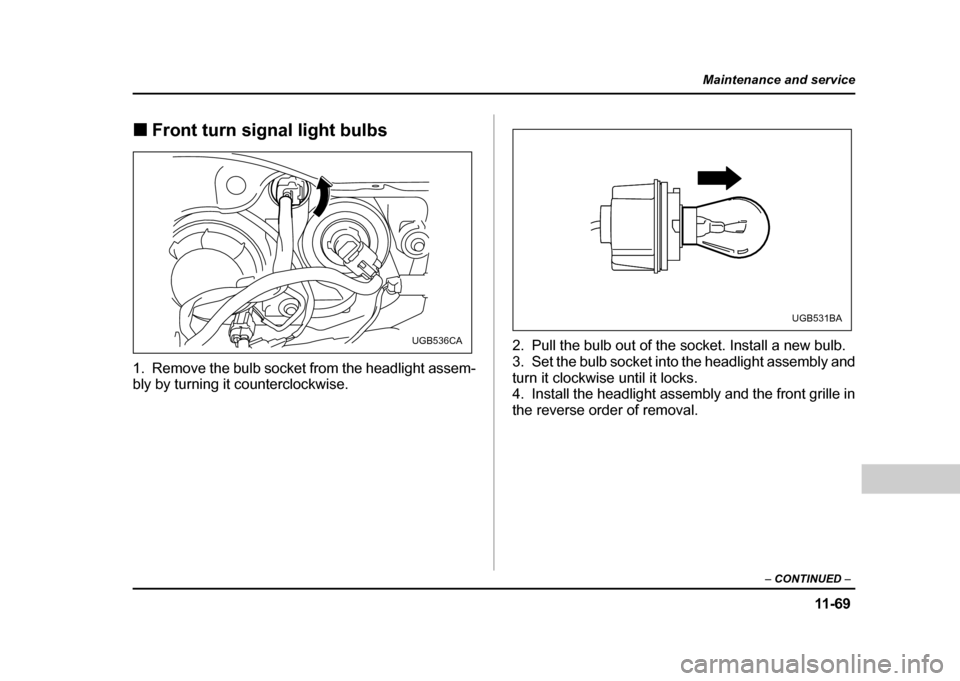 SUBARU IMPREZA WRX 2004 2.G Owners Manual 11 -6 9
Maintenance and service
– CONTINUED  –
!Front turn signal light bulbs
1. Remove the bulb socket from the headlight assem- 
bly by turning it counterclockwise. 2. Pull the bulb out of the s