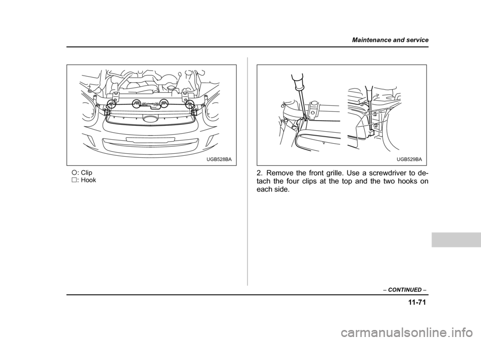 SUBARU IMPREZA WRX 2004 2.G Owners Manual 11 -7 1
Maintenance and service
– CONTINUED  –
#:Clip
$ : Hook 2. Remove the front grille. Use a screwdriver to de- 
tach the four clips at the top and the two hooks on
each side.
UGB528BAUGB529BA