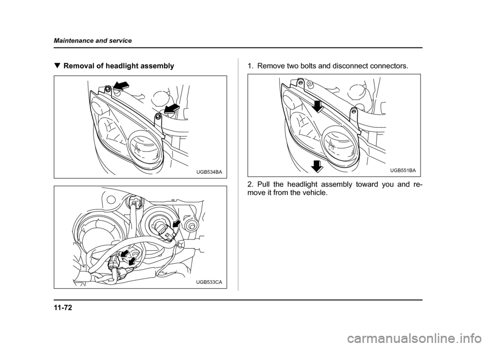 SUBARU IMPREZA WRX 2004 2.G Owners Manual 11 - 7 2
Maintenance and service
!
Removal of headlight assembly 1. Remove two bolts and disconnect connectors. 
2. Pull the headlight assembly toward you and re- 
move it from the vehicle.
UGB534BA
U