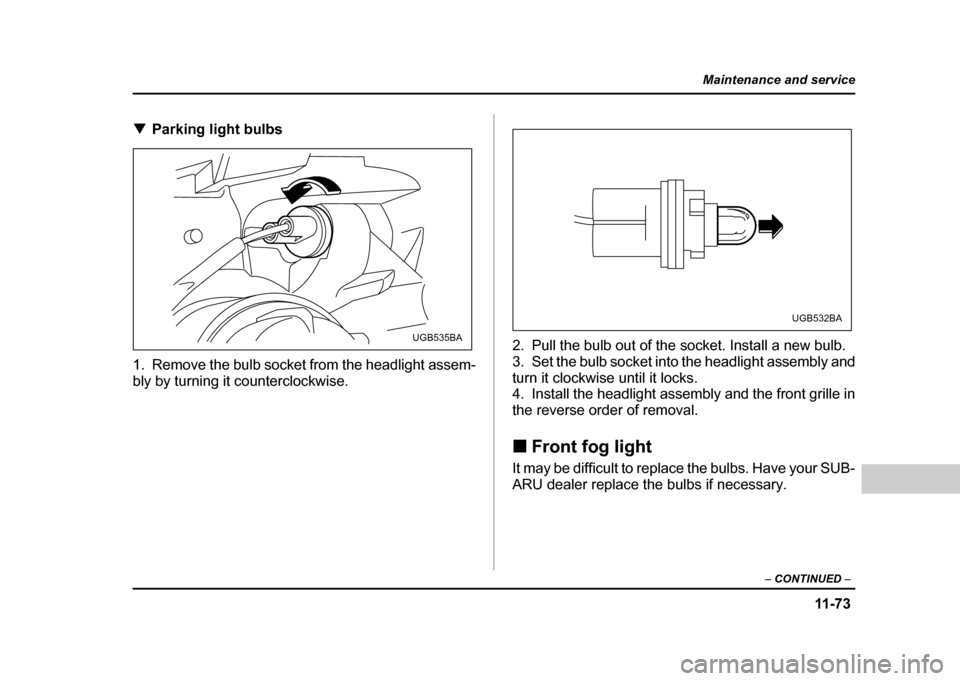 SUBARU IMPREZA WRX 2004 2.G Owners Manual 11 -7 3
Maintenance and service
– CONTINUED  –
!Parking light bulbs
1. Remove the bulb socket from the headlight assem- 
bly by turning it counterclockwise. 2. Pull the bulb out of the socket. Ins