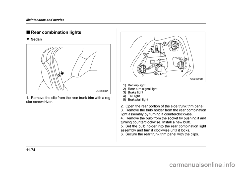 SUBARU IMPREZA WRX 2004 2.G Owners Manual 11 - 7 4
Maintenance and service
!
Rear combination lights
! Sedan
1. Remove the clip from the rear trunk trim with a reg- 
ular screwdriver. 1) Backup light 
2) Rear turn signal light
3) Brake light
