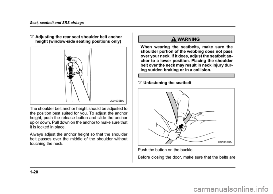 SUBARU IMPREZA WRX 2004 2.G Owners Manual 1-20
Seat, seatbelt and SRS airbags
"
Adjusting the rear seat shoulder belt anchor  
height (window-side seating positions only)
The shoulder belt anchor height should be adjusted to 
the position bes