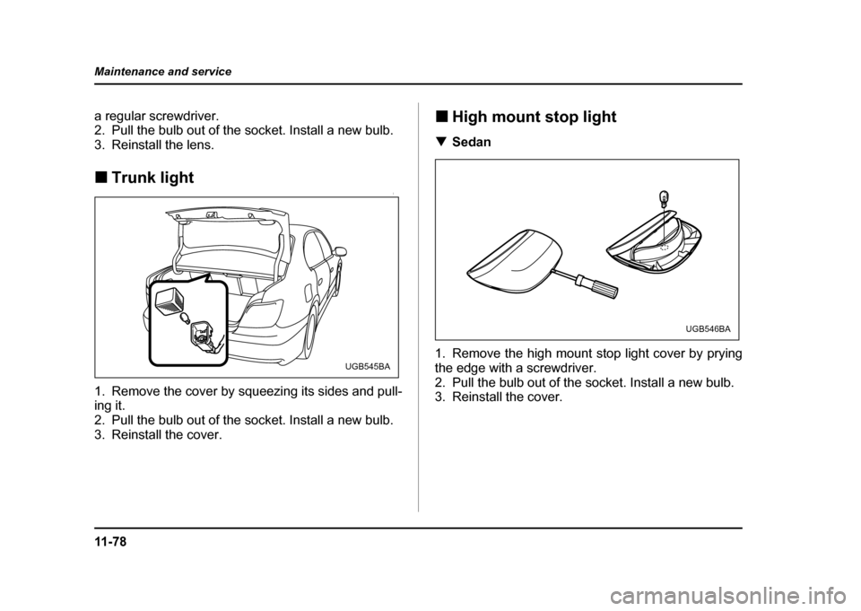 SUBARU IMPREZA WRX 2004 2.G Owners Manual 11 - 7 8
Maintenance and service
a regular screwdriver. 
2. Pull the bulb out of the socket. Install a new bulb. 
3. Reinstall the lens. !
Trunk light
0
1. Remove the cover by squeezing its sides and 